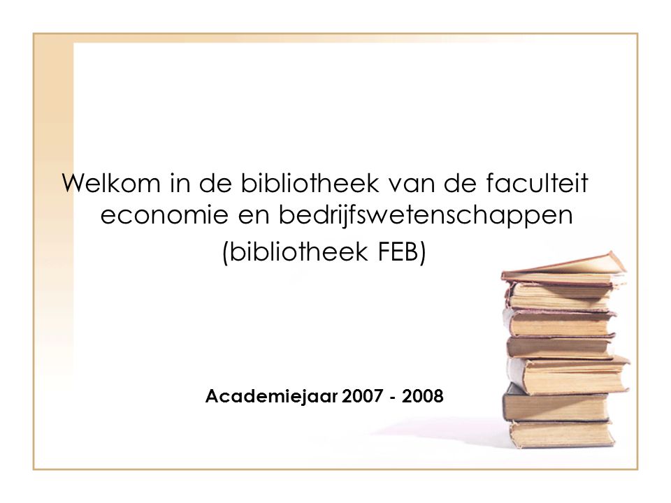 Welkom in de bibliotheek van de faculteit economie en bedrijfswetenschappen (bibliotheek FEB) Academiejaar