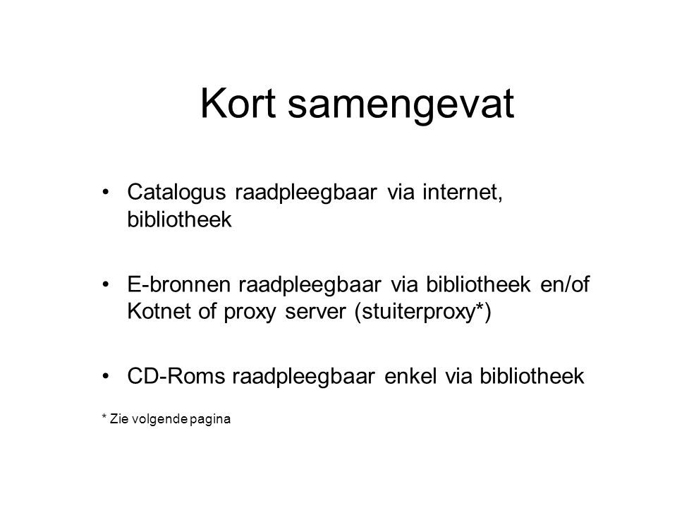 Kort samengevat Catalogus raadpleegbaar via internet, bibliotheek E-bronnen raadpleegbaar via bibliotheek en/of Kotnet of proxy server (stuiterproxy*) CD-Roms raadpleegbaar enkel via bibliotheek * Zie volgende pagina