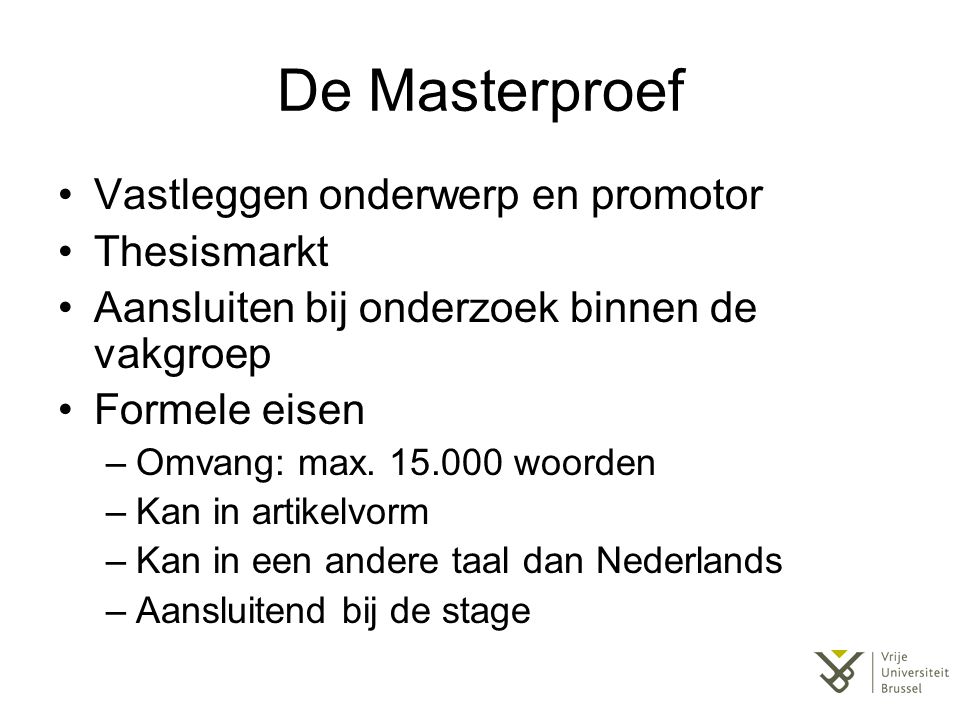 De Masterproef Vastleggen onderwerp en promotor Thesismarkt Aansluiten bij onderzoek binnen de vakgroep Formele eisen –Omvang: max.