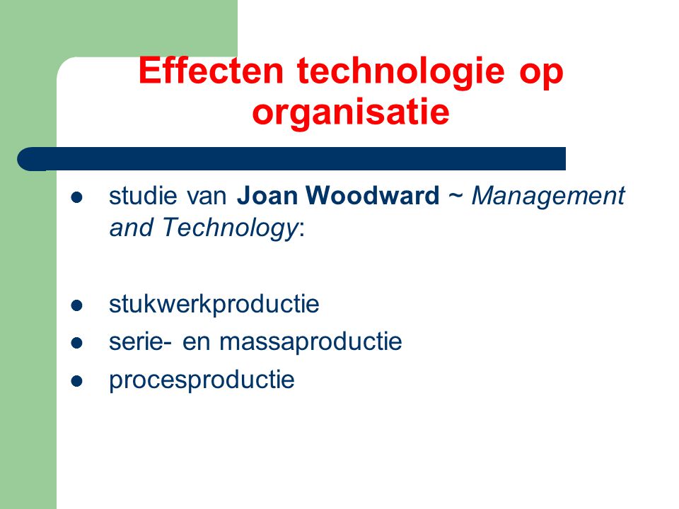 Effecten technologie op organisatie studie van Joan Woodward ~ Management and Technology: stukwerkproductie serie- en massaproductie procesproductie