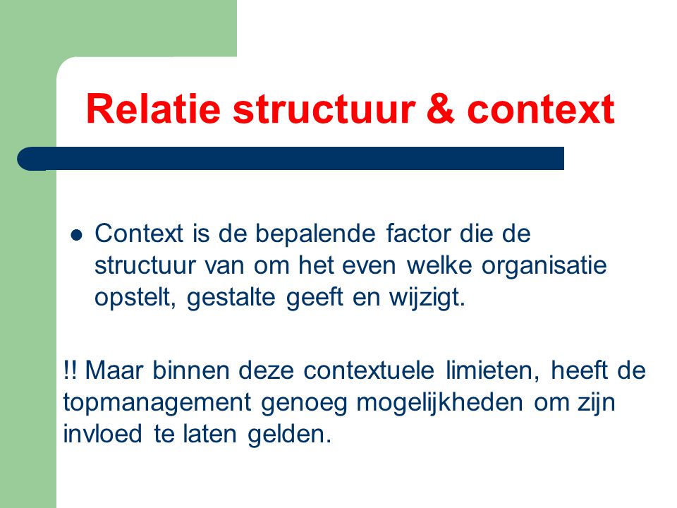 Relatie structuur & context Context is de bepalende factor die de structuur van om het even welke organisatie opstelt, gestalte geeft en wijzigt.