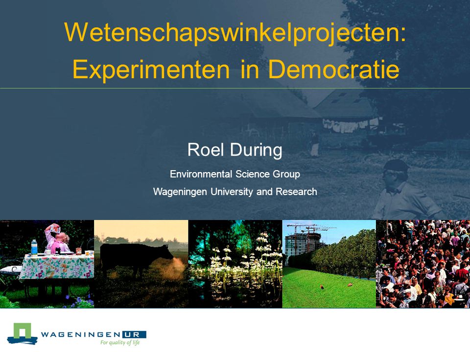 Wetenschapswinkelprojecten: Experimenten in Democratie Roel During Environmental Science Group Wageningen University and Research
