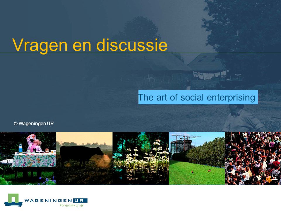 Vragen en discussie © Wageningen UR The art of social enterprising