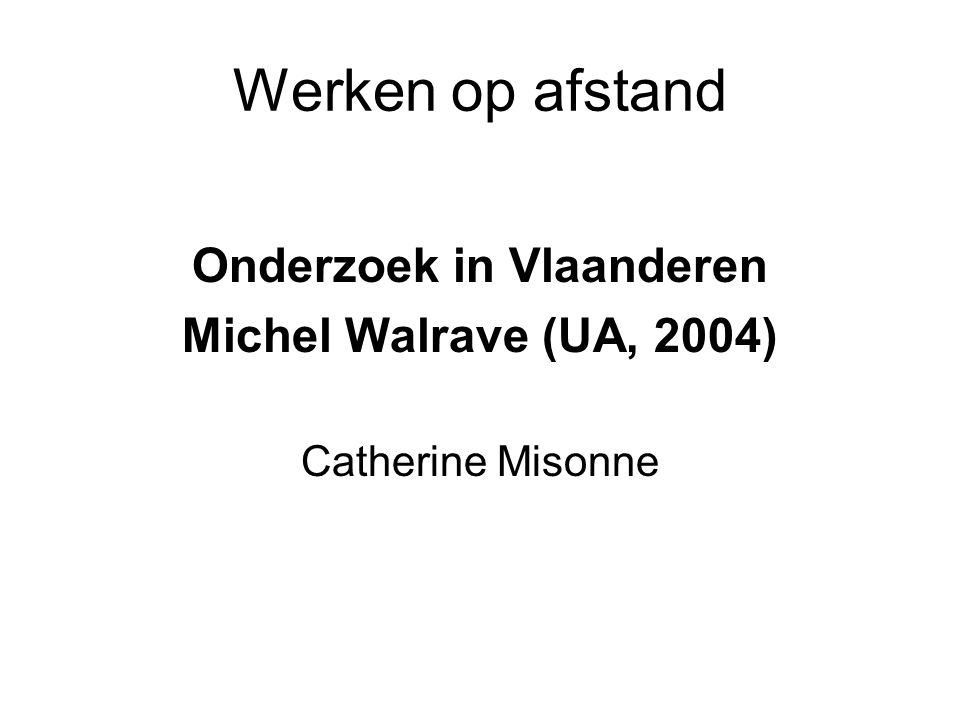 Werken op afstand Onderzoek in Vlaanderen Michel Walrave (UA, 2004) Catherine Misonne