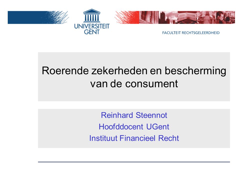 Roerende zekerheden en bescherming van de consument Reinhard Steennot Hoofddocent UGent Instituut Financieel Recht