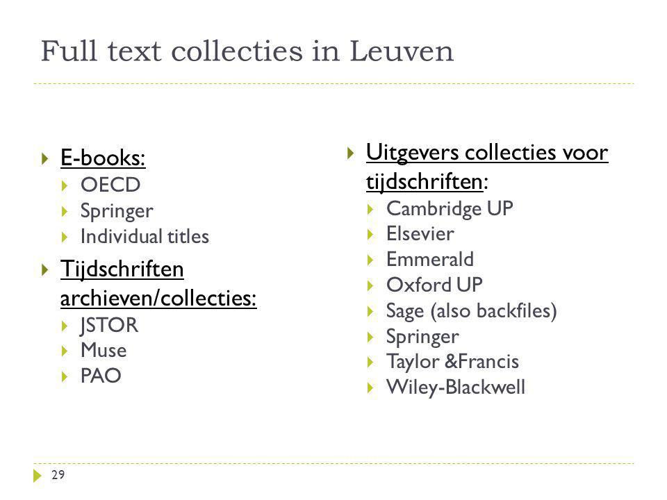 Full text collecties in Leuven  E-books:  OECD  Springer  Individual titles  Tijdschriften archieven/collecties:  JSTOR  Muse  PAO  Uitgevers collecties voor tijdschriften:  Cambridge UP  Elsevier  Emmerald  Oxford UP  Sage (also backfiles)  Springer  Taylor &Francis  Wiley-Blackwell 29