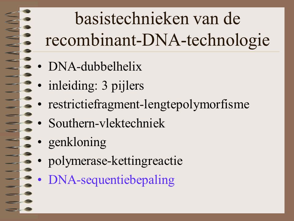 DNA-dubbelhelix inleiding: 3 pijlers restrictiefragment-lengtepolymorfisme Southern-vlektechniek genkloning polymerase-kettingreactie DNA-sequentiebepaling basistechnieken van de recombinant-DNA-technologie