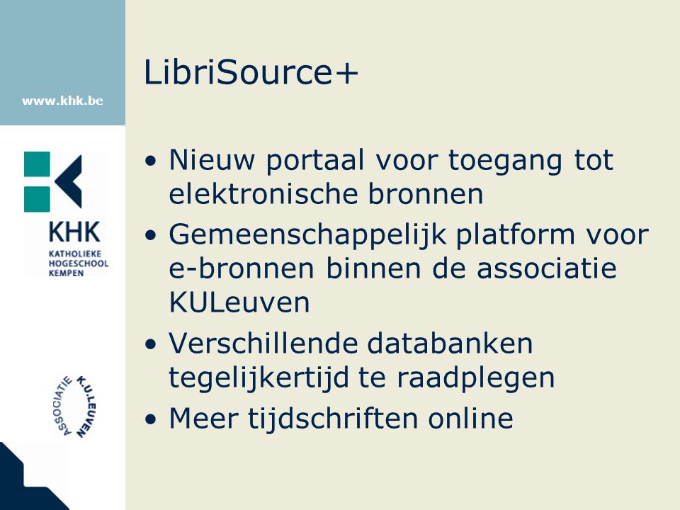 LibriSource+ Nieuw portaal voor toegang tot elektronische bronnen Gemeenschappelijk platform voor e-bronnen binnen de associatie KULeuven Verschillende databanken tegelijkertijd te raadplegen Meer tijdschriften online