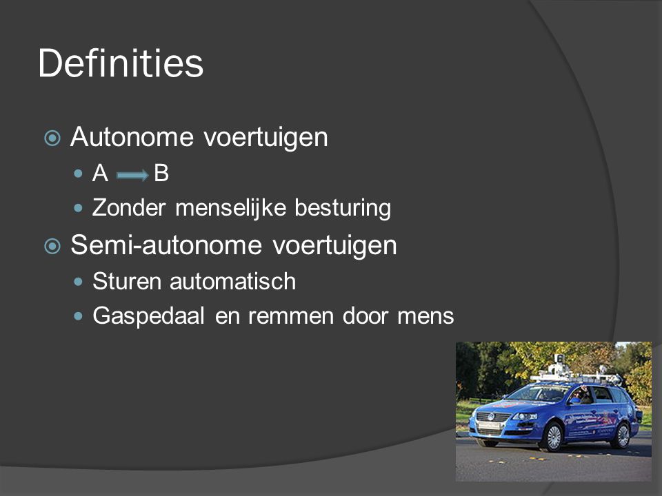 Definities  Autonome voertuigen A B Zonder menselijke besturing  Semi-autonome voertuigen Sturen automatisch Gaspedaal en remmen door mens