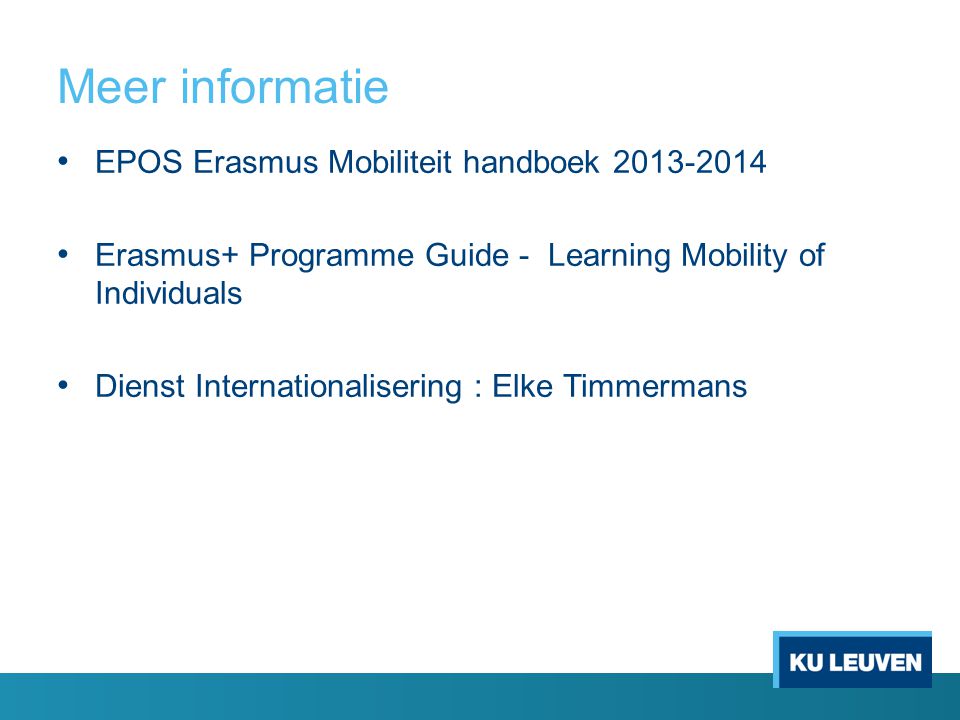 Meer informatie EPOS Erasmus Mobiliteit handboek Erasmus+ Programme Guide - Learning Mobility of Individuals Dienst Internationalisering : Elke Timmermans