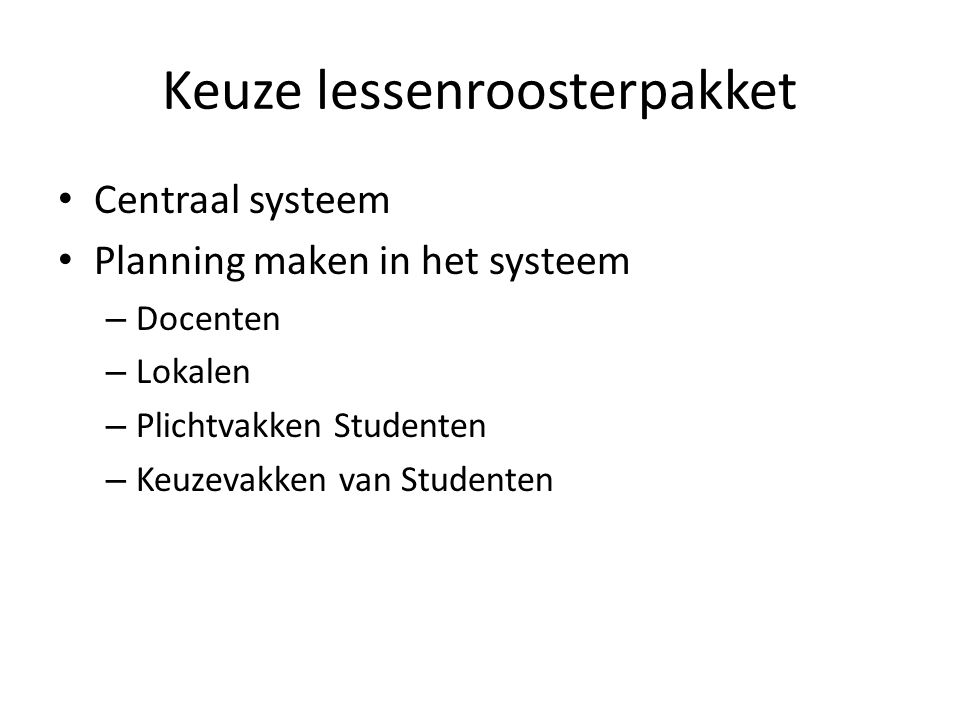 Keuze lessenroosterpakket Centraal systeem Planning maken in het systeem – Docenten – Lokalen – Plichtvakken Studenten – Keuzevakken van Studenten