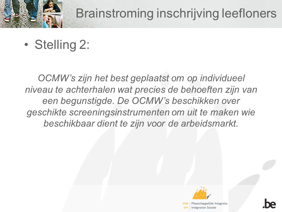 Brainstroming inschrijving leefloners Stelling 2: OCMW’s zijn het best geplaatst om op individueel niveau te achterhalen wat precies de behoeften zijn van een begunstigde.