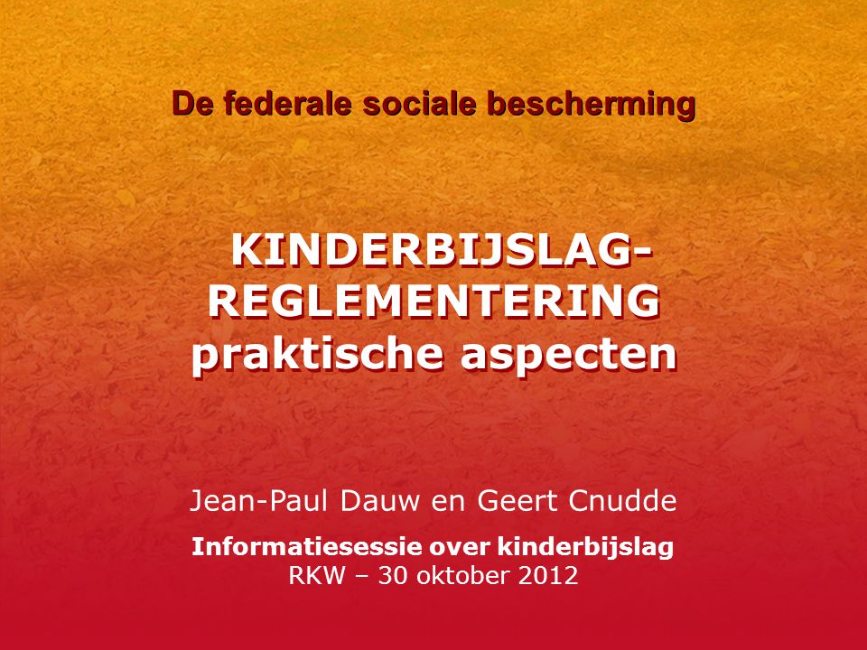 KINDERBIJSLAG- REGLEMENTERING praktische aspecten Jean-Paul Dauw en Geert Cnudde Informatiesessie over kinderbijslag RKW – 30 oktober 2012 De federale sociale bescherming