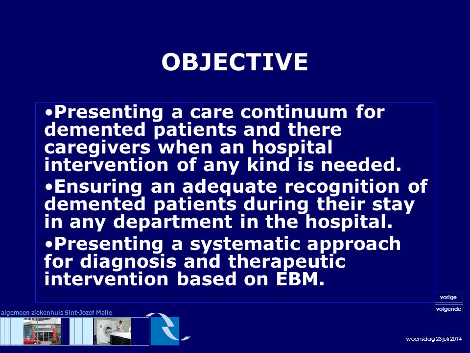 woensdag 23 juli 2014 volgende vorige algemeen ziekenhuis Sint-Jozef Malle OBJECTIVE Presenting a care continuum for demented patients and there caregivers when an hospital intervention of any kind is needed.