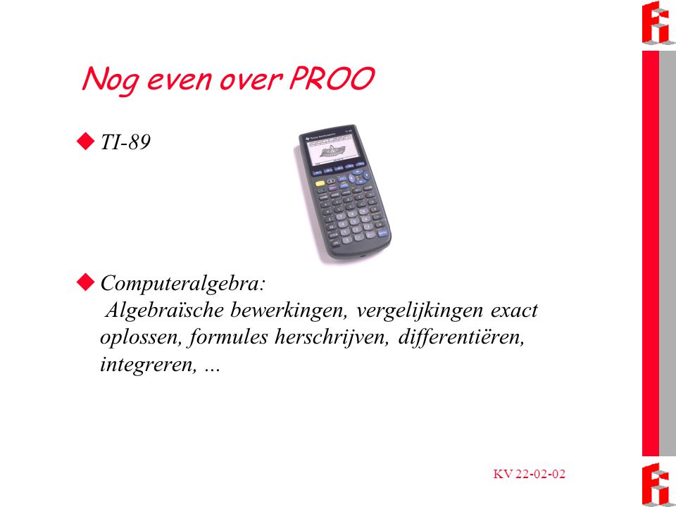 KV Nog even over PROO  TI-89  Computeralgebra: Algebraïsche bewerkingen, vergelijkingen exact oplossen, formules herschrijven, differentiëren, integreren,...