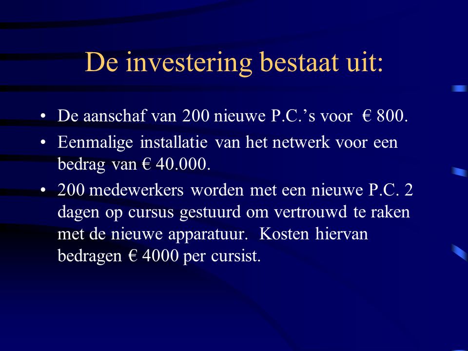 De investering bestaat uit: De aanschaf van 200 nieuwe P.C.’s voor € 800.