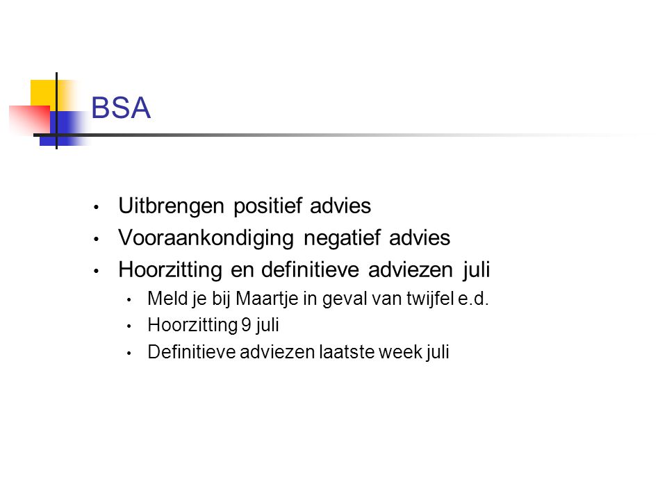 BSA Uitbrengen positief advies Vooraankondiging negatief advies Hoorzitting en definitieve adviezen juli Meld je bij Maartje in geval van twijfel e.d.