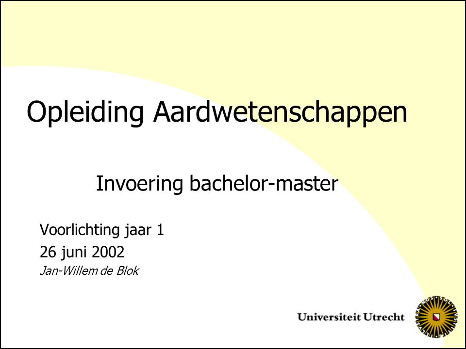 Opleiding Aardwetenschappen Voorlichting jaar 1 26 juni 2002 Jan-Willem de Blok Invoering bachelor-master