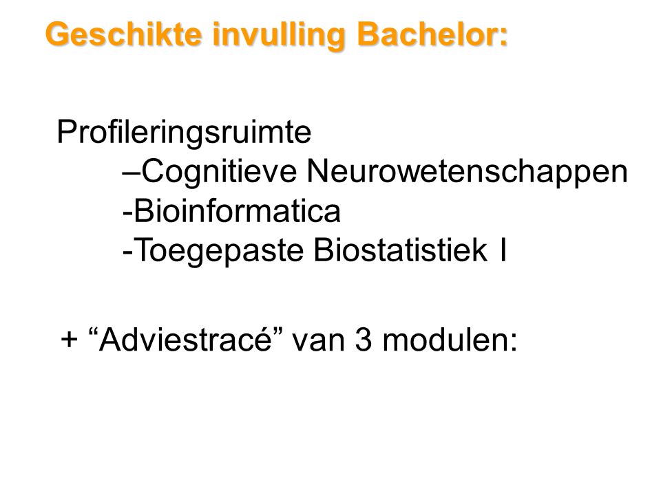 Geschikte invulling Bachelor: Profileringsruimte –Cognitieve Neurowetenschappen -Bioinformatica -Toegepaste Biostatistiek I + Adviestracé van 3 modulen: