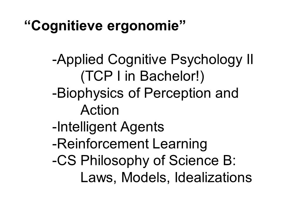Cognitieve ergonomie -Applied Cognitive Psychology II (TCP I in Bachelor!) -Biophysics of Perception and Action -Intelligent Agents -Reinforcement Learning -CS Philosophy of Science B: Laws, Models, Idealizations