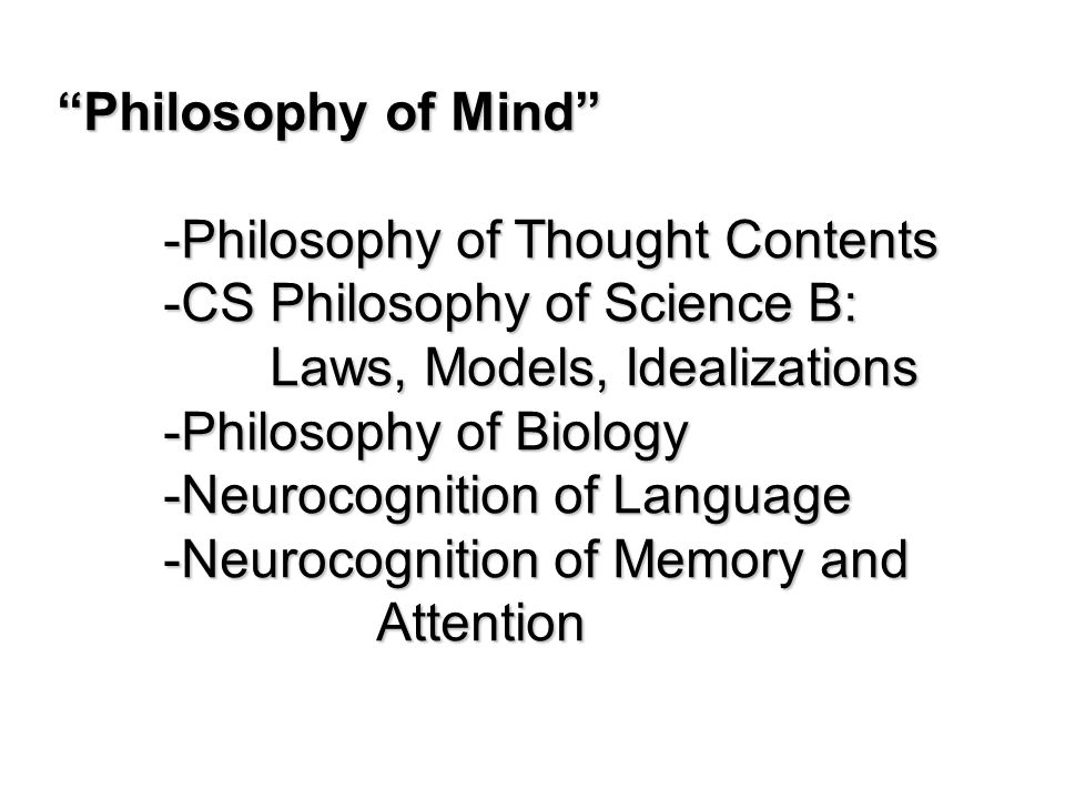 Philosophy of Mind -Philosophy of Thought Contents -CS Philosophy of Science B: Laws, Models, Idealizations -Philosophy of Biology -Neurocognition of Language -Neurocognition of Memory and Attention