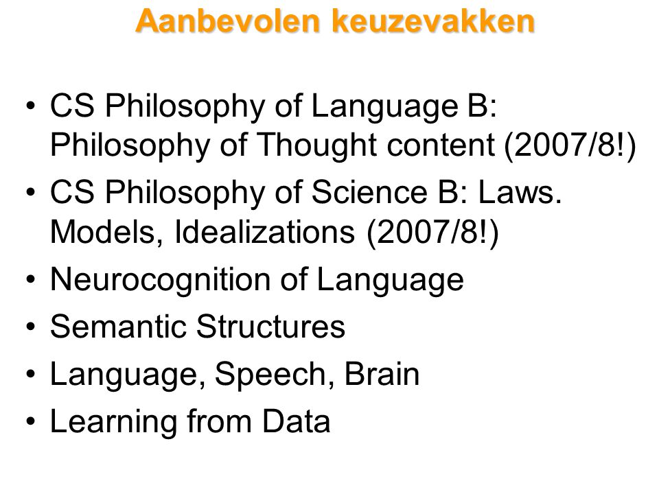Aanbevolen keuzevakken CS Philosophy of Language B: Philosophy of Thought content (2007/8!) CS Philosophy of Science B: Laws.