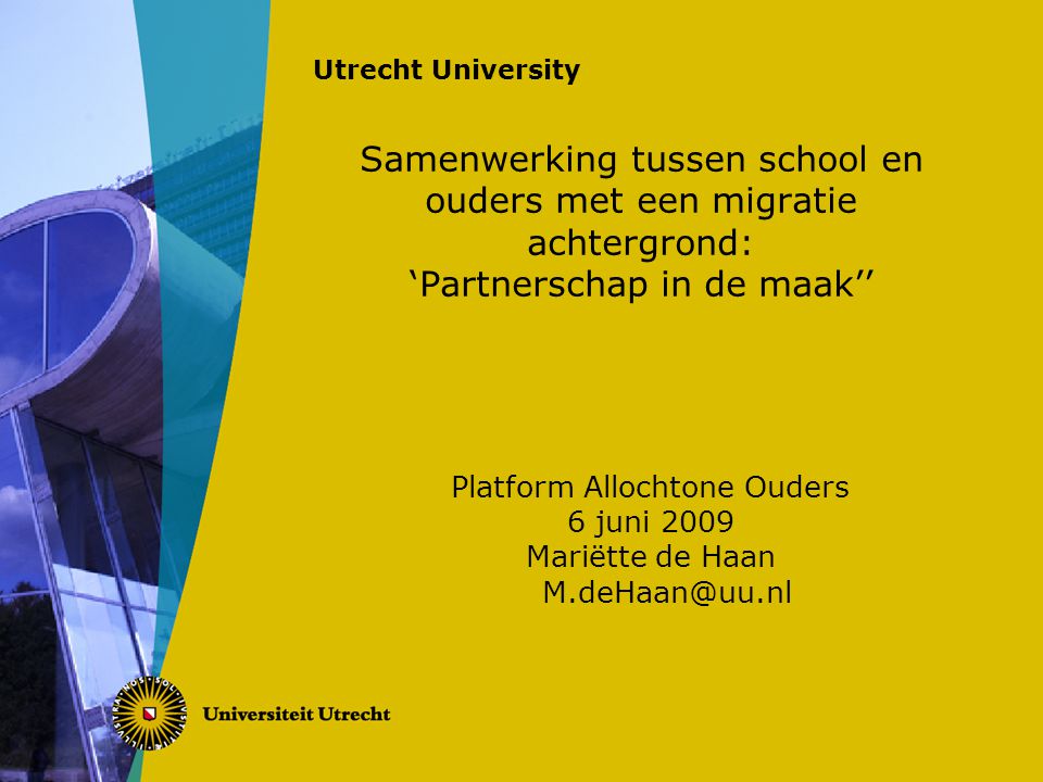 Utrecht University Samenwerking tussen school en ouders met een migratie achtergrond: ‘Partnerschap in de maak’’ Platform Allochtone Ouders 6 juni 2009 Mariëtte de Haan
