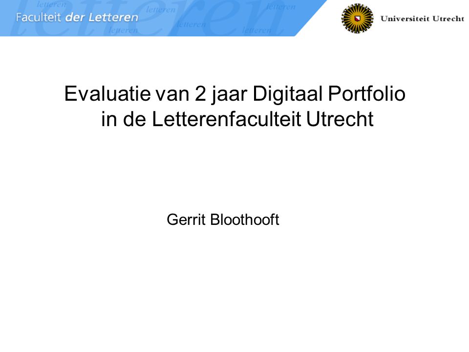Portfolio Faculteit der Letteren 1 Evaluatie van 2 jaar Digitaal Portfolio in de Letterenfaculteit Utrecht Gerrit Bloothooft