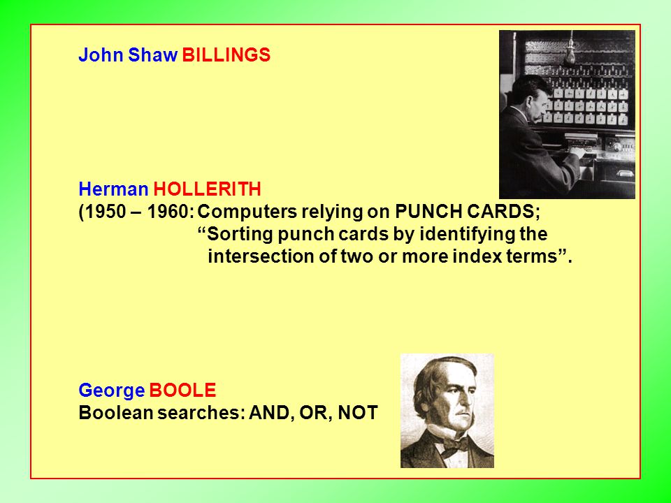 John Shaw BILLINGS Herman HOLLERITH (1950 – 1960:Computers relying on PUNCH CARDS; Sorting punch cards by identifying the intersection of two or more index terms .