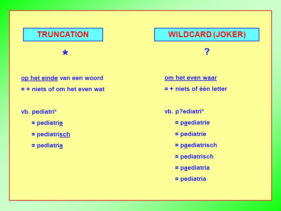 TRUNCATION WILDCARD (JOKER) op het einde van een woord = + niets of om het even wat vb.