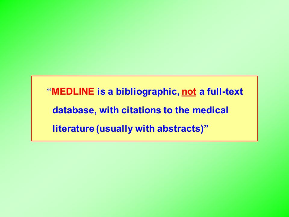 MEDLINE is a bibliographic, not a full-text database, with citations to the medical literature (usually with abstracts)