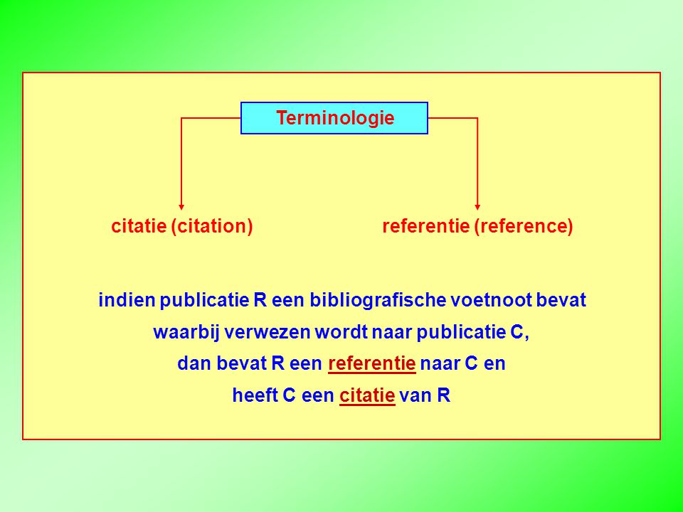 indien publicatie R een bibliografische voetnoot bevat waarbij verwezen wordt naar publicatie C, dan bevat R een referentie naar C en heeft C een citatie van R Terminologie citatie (citation)referentie (reference)