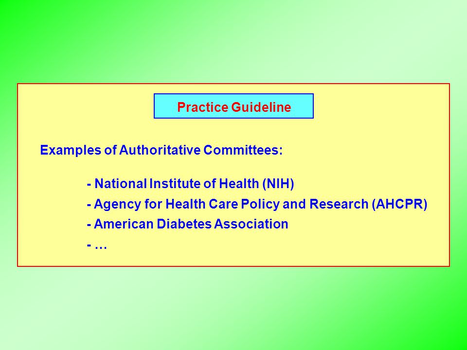 Practice Guideline Examples of Authoritative Committees: - National Institute of Health (NIH) - Agency for Health Care Policy and Research (AHCPR) - American Diabetes Association - …