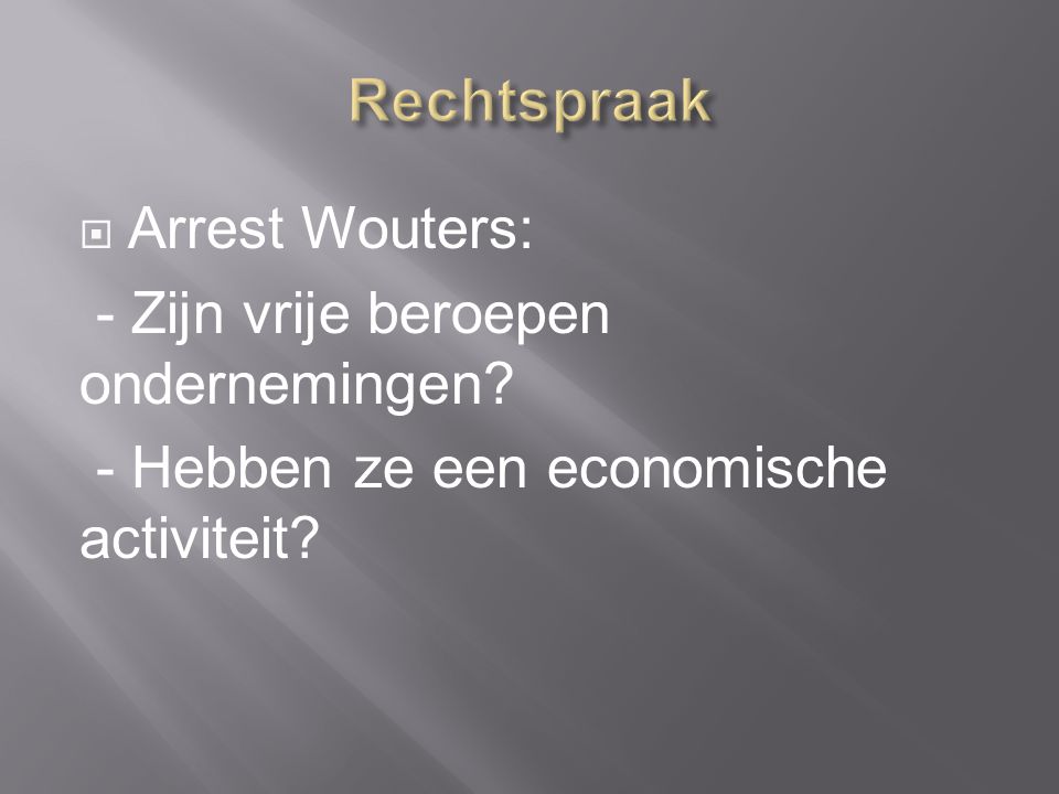  Arrest Wouters: - Zijn vrije beroepen ondernemingen - Hebben ze een economische activiteit