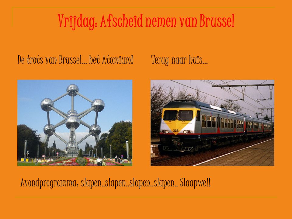 Vrijdag: Afscheid nemen van Brussel De trots van Brussel… het Atomium!Terug naar huis… Avondprogramma: slapen..slapen..slapen..slapen..