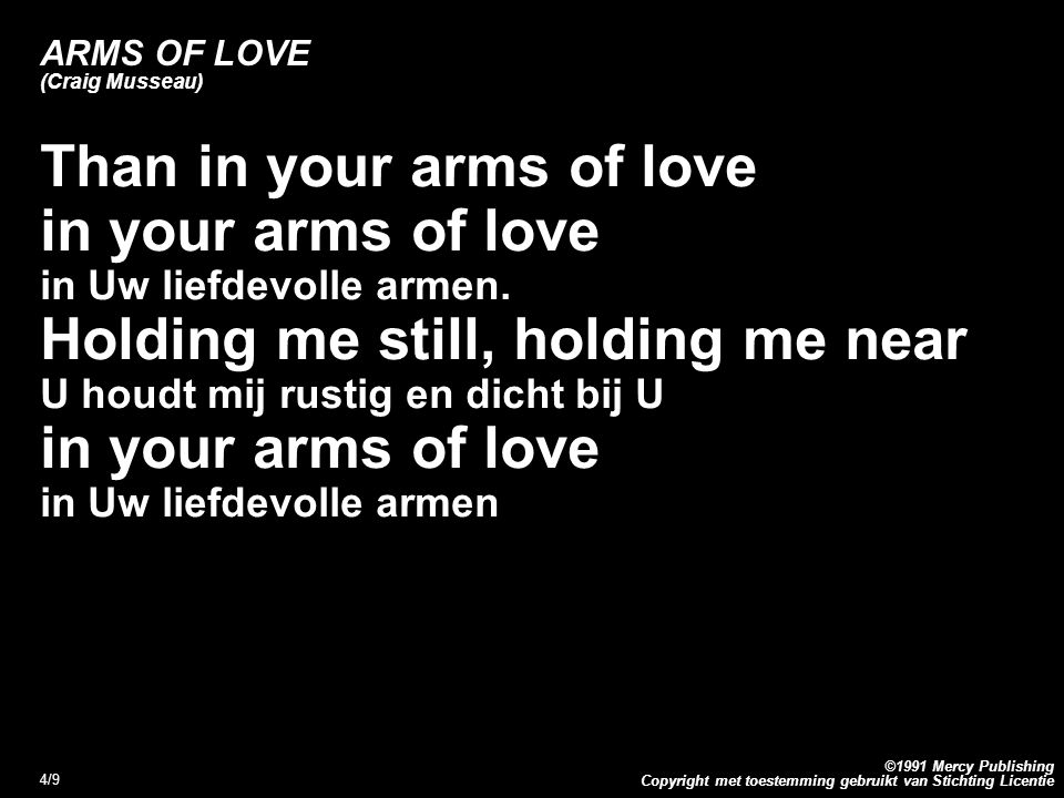 Copyright met toestemming gebruikt van Stichting Licentie ©1991 Mercy Publishing 4/9 ARMS OF LOVE (Craig Musseau) Than in your arms of love in your arms of love in Uw liefdevolle armen.