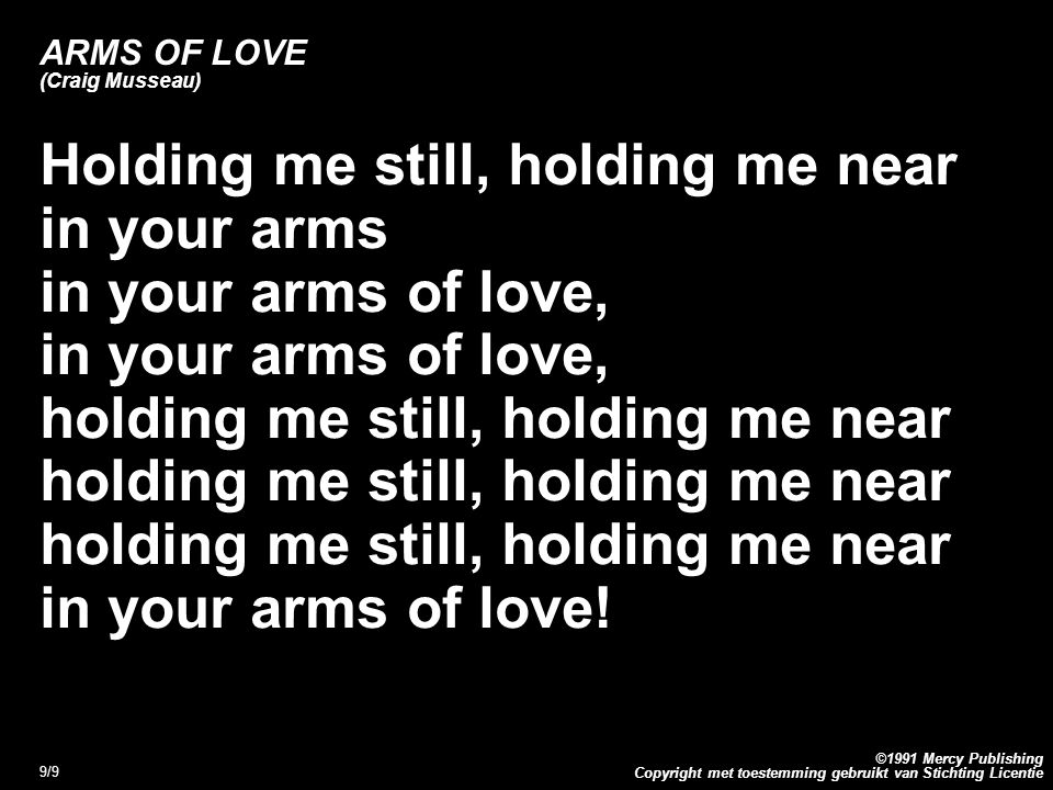 Copyright met toestemming gebruikt van Stichting Licentie ©1991 Mercy Publishing 9/9 ARMS OF LOVE (Craig Musseau) Holding me still, holding me near in your arms in your arms of love, holding me still, holding me near in your arms of love!