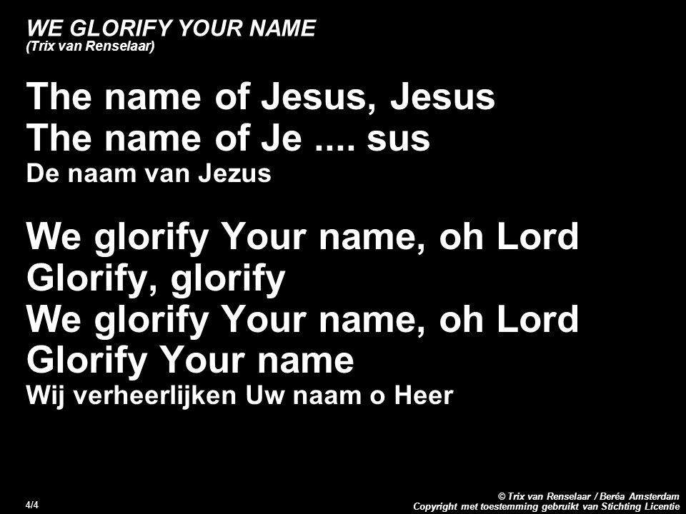 Copyright met toestemming gebruikt van Stichting Licentie © Trix van Renselaar / Beréa Amsterdam 4/4 WE GLORIFY YOUR NAME (Trix van Renselaar) The name of Jesus, Jesus The name of Je....