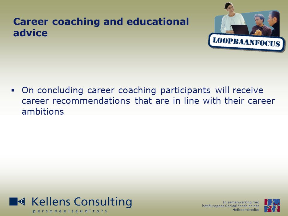 In samenwerking met het Europees Sociaal Fonds en het Hefboomkrediet Career coaching and educational advice  On concluding career coaching participants will receive career recommendations that are in line with their career ambitions