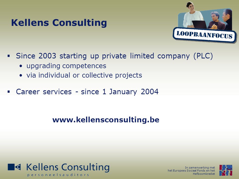 In samenwerking met het Europees Sociaal Fonds en het Hefboomkrediet Kellens Consulting  Since 2003 starting up private limited company (PLC) upgrading competences via individual or collective projects    Career services - since 1 January 2004