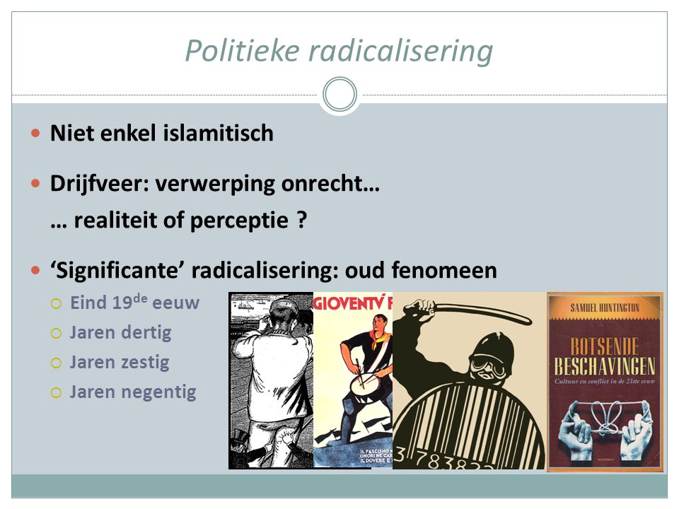 Politieke radicalisering Niet enkel islamitisch Drijfveer: verwerping onrecht… … realiteit of perceptie .