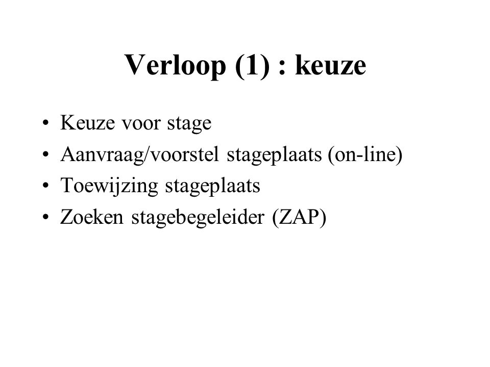 Verloop (1) : keuze Keuze voor stage Aanvraag/voorstel stageplaats (on-line) Toewijzing stageplaats Zoeken stagebegeleider (ZAP)