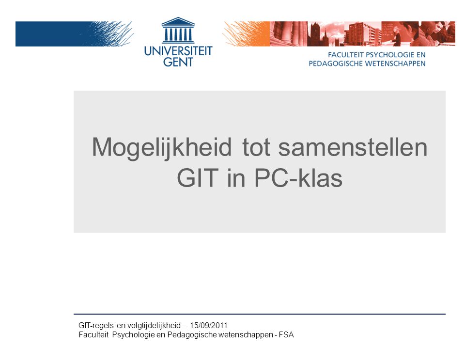 Mogelijkheid tot samenstellen GIT in PC-klas GIT-regels en volgtijdelijkheid – 15/09/2011 Faculteit Psychologie en Pedagogische wetenschappen - FSA