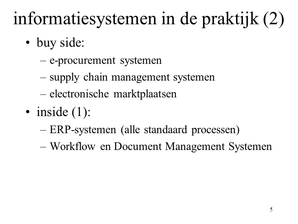 5 informatiesystemen in de praktijk (2) buy side: –e-procurement systemen –supply chain management systemen –electronische marktplaatsen inside (1): –ERP-systemen (alle standaard processen) –Workflow en Document Management Systemen