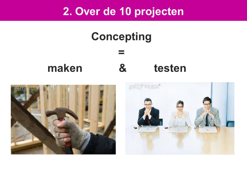 Concepting = maken & testen 2. Over de 10 projecten