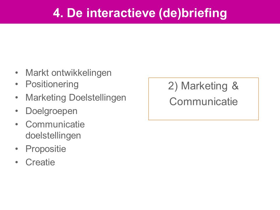 2) Marketing & Communicatie Markt ontwikkelingen Positionering Marketing Doelstellingen Doelgroepen Communicatie doelstellingen Propositie Creatie 4.