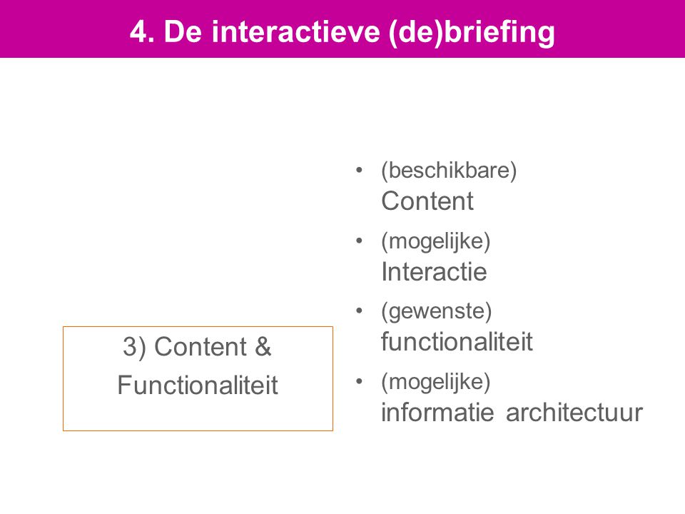 3) Content & Functionaliteit (beschikbare) Content (mogelijke) Interactie (gewenste) functionaliteit (mogelijke) informatie architectuur 4.