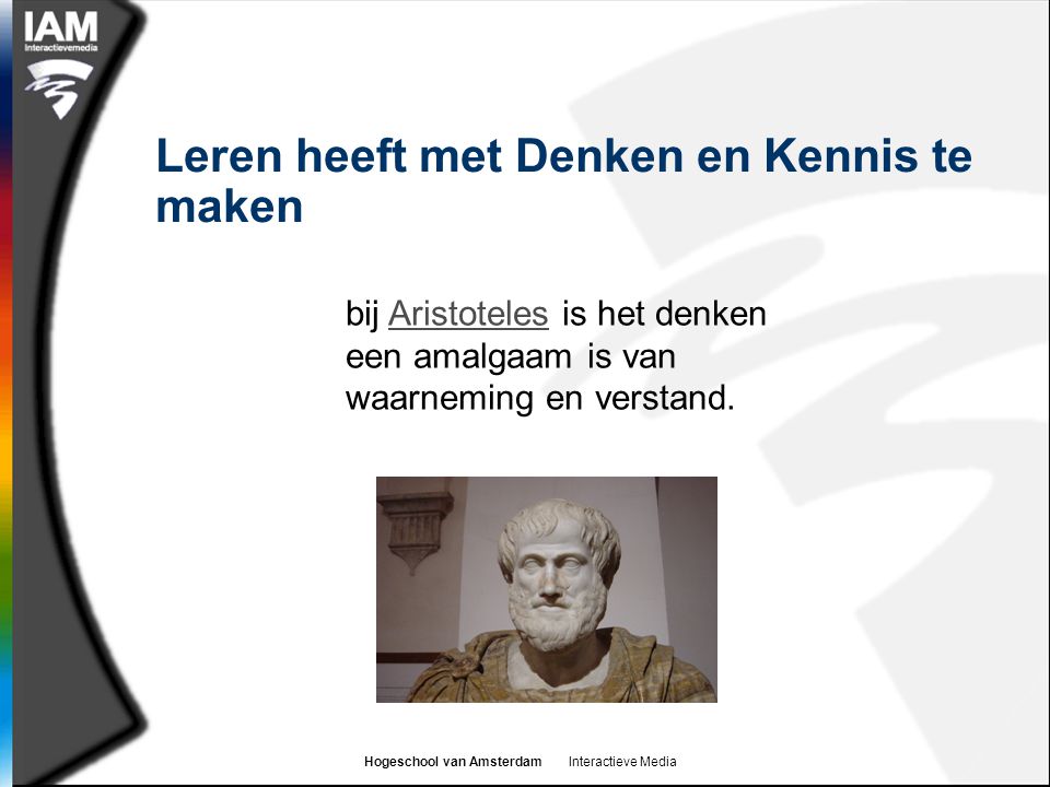 Hogeschool van Amsterdam Interactieve Media Leren heeft met Denken en Kennis te maken bij Aristoteles is het denken een amalgaam is van waarneming en verstand.Aristoteles