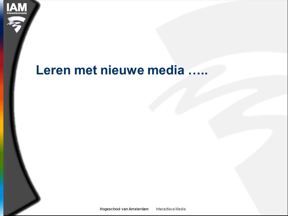 Hogeschool van Amsterdam Interactieve Media Leren met nieuwe media …..