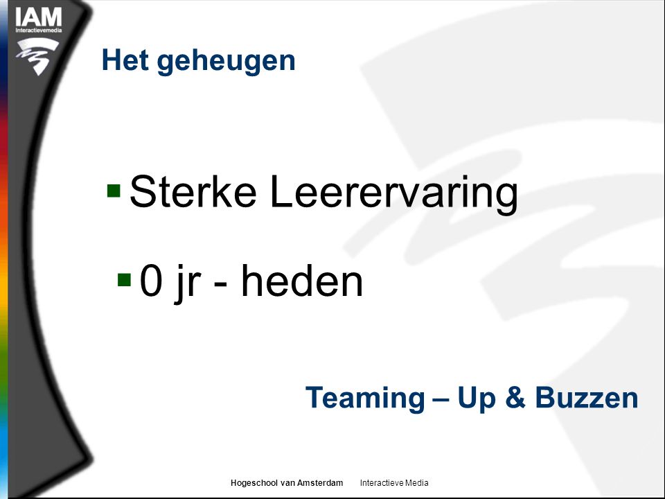 Hogeschool van Amsterdam Interactieve Media Het geheugen  Sterke Leerervaring Teaming – Up & Buzzen  0 jr - heden
